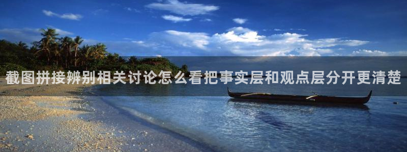 吃瓜官网：截图拼接辨别相关讨论怎么看把事实层和观点层分开更清楚