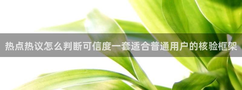 吃瓜网51:热点热议怎么判断可信度一套适合普通用户的核验框架