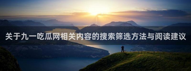 51吃瓜最新网站:关于九一吃瓜网相关内容的搜索筛选方法与阅读建议