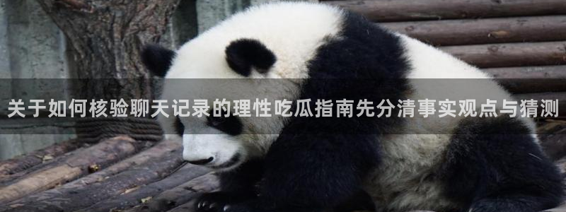 51吃瓜app:关于如何核验聊天记录的理性吃瓜指南先分清事实观点与猜测